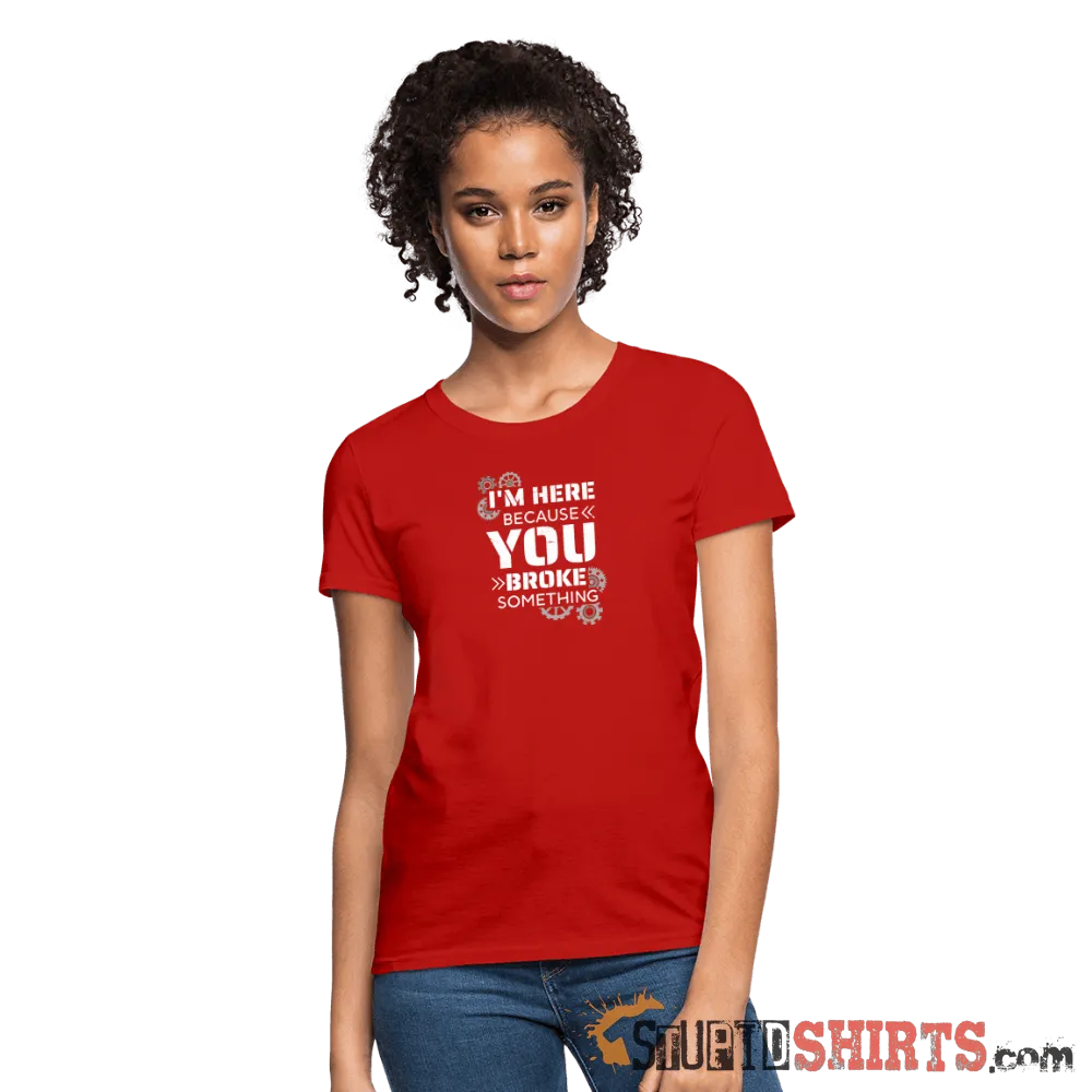 I'm Here Because You Broke Something - Women's T-Shirt