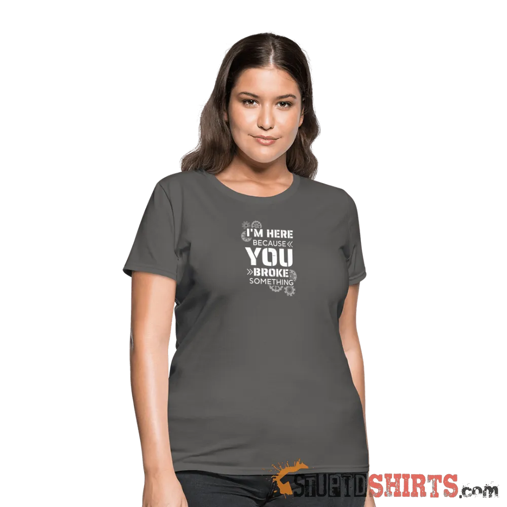 I'm Here Because You Broke Something - Women's T-Shirt
