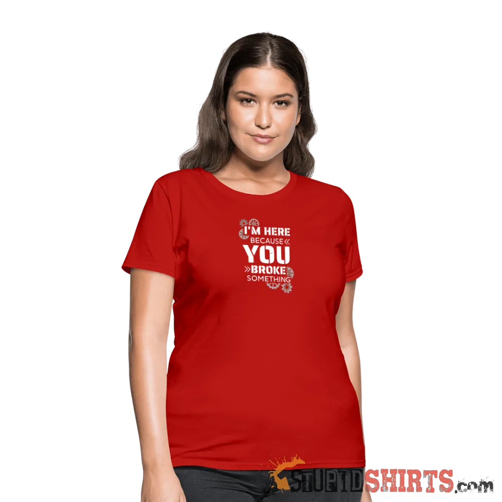 I'm Here Because You Broke Something - Women's T-Shirt