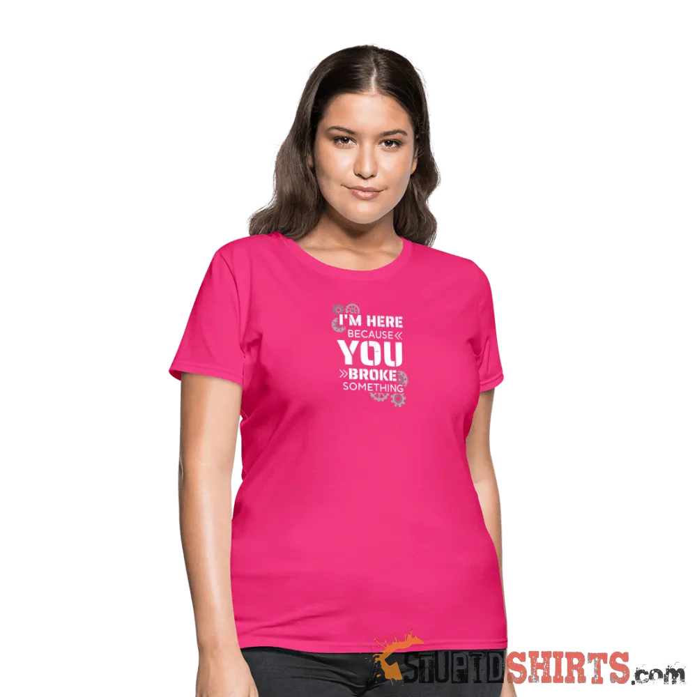 I'm Here Because You Broke Something - Women's T-Shirt