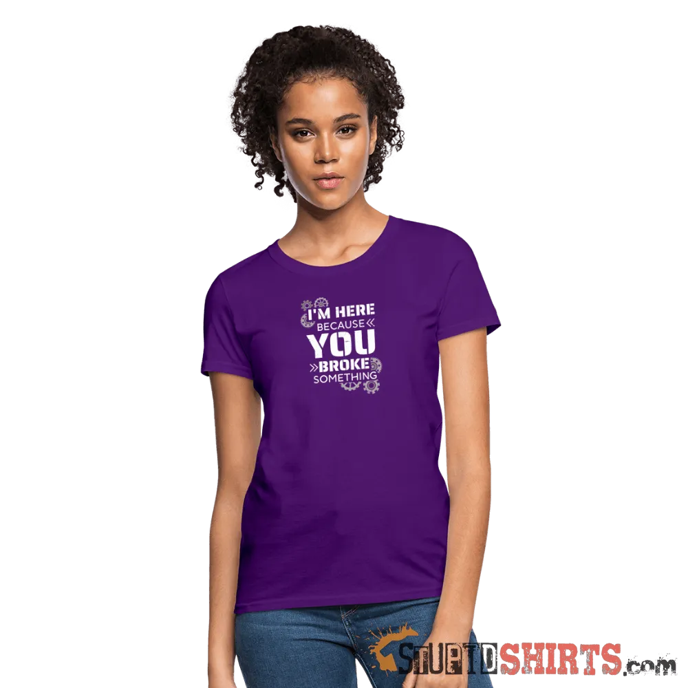 I'm Here Because You Broke Something - Women's T-Shirt