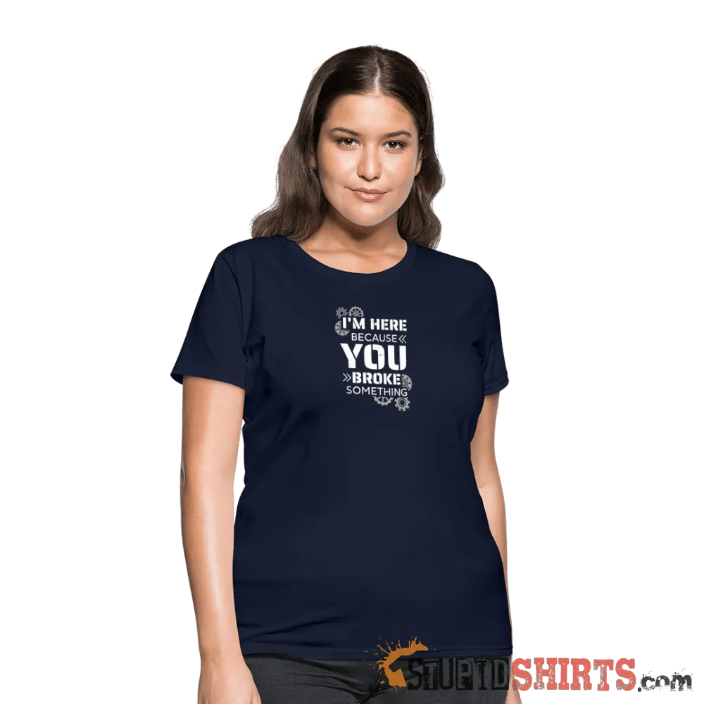 I'm Here Because You Broke Something - Women's T-Shirt