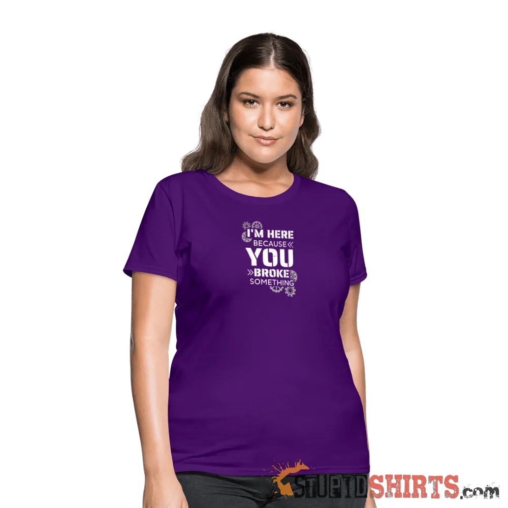 I'm Here Because You Broke Something - Women's T-Shirt