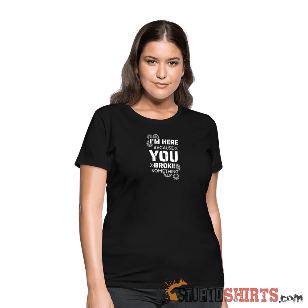 I'm Here Because You Broke Something - Women's T-Shirt
