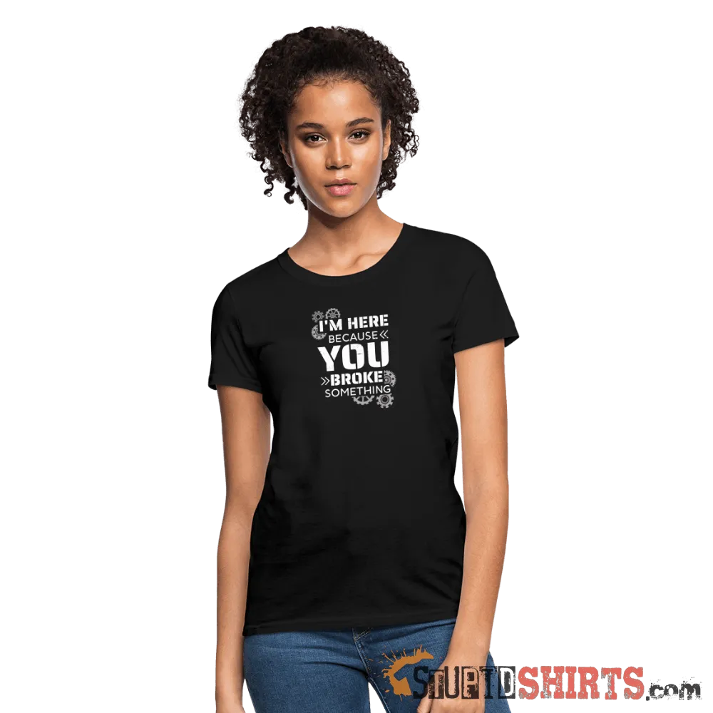 I'm Here Because You Broke Something - Women's T-Shirt